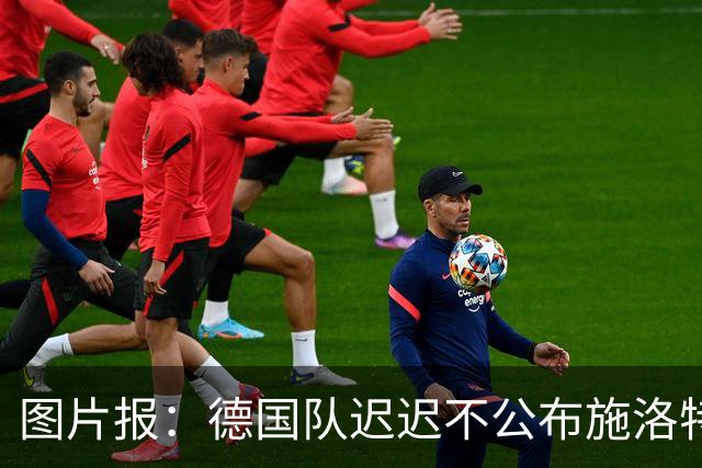 图片报：德国队迟迟不公布施洛特贝克伤情，有可能真的是韧带受伤