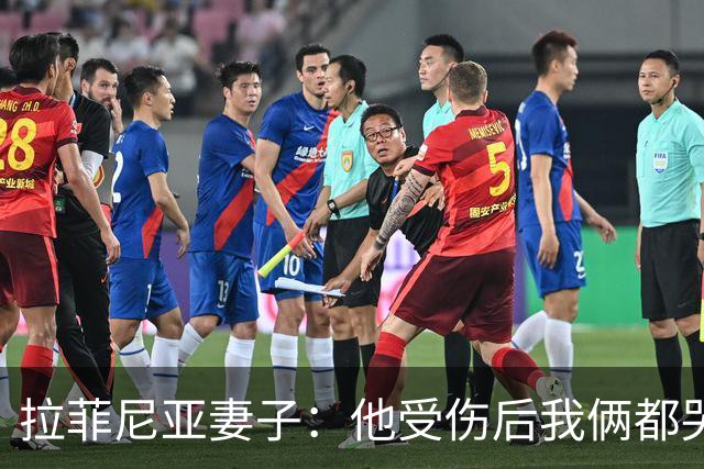 拉菲尼亚妻子：他受伤后我俩都哭了，但现在他状态已经不错了
