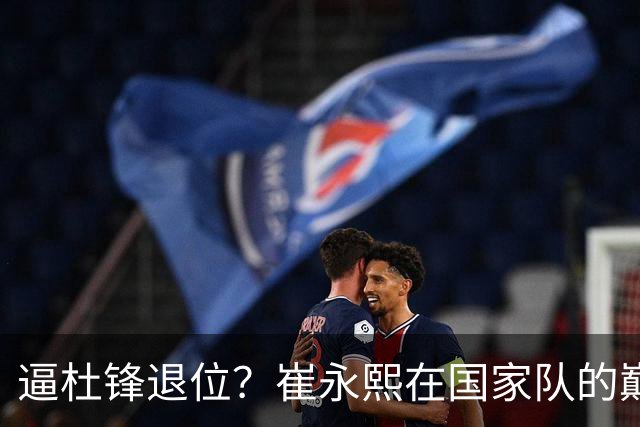 逼杜锋退位？崔永熙在国家队的巅峰之战为郭士强接管广东铺平道路